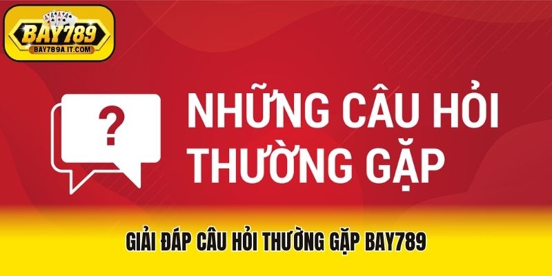 Giải đáp câu hỏi thường gặp Bay789