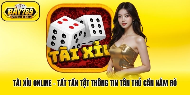Tài Xỉu Online - Tất Tần Tật Thông Tin Tân Thủ Cần Nắm Rõ